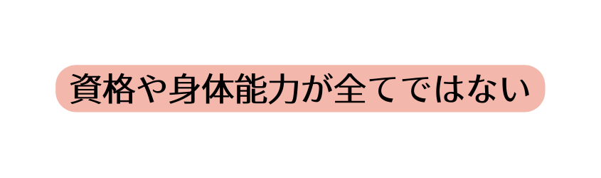 資格や身体能力が全てではない